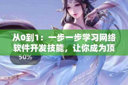 从0到1：一步一步学习网络软件开发技能，让你成为顶尖编辑！