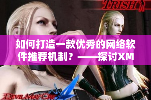 如何打造一款优秀的网络软件推荐机制？——探讨XMXM18小孩的启发