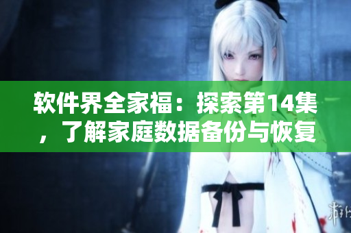 软件界全家福：探索第14集，了解家庭数据备份与恢复