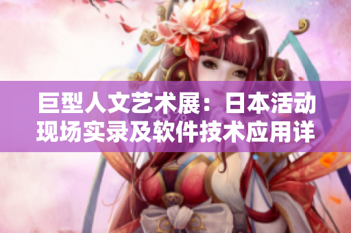 巨型人文艺术展：日本活动现场实录及软件技术应用详解