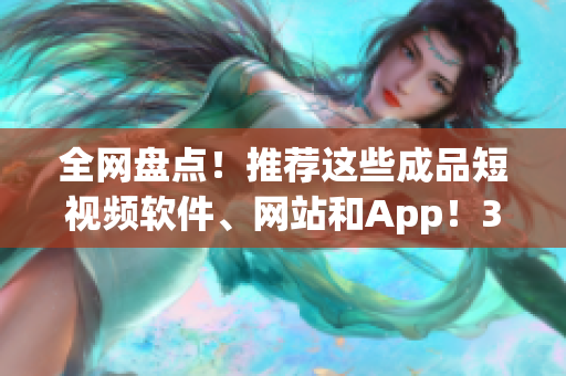 全网盘点！推荐这些成品短视频软件、网站和App！35款推荐让你爱不释手！