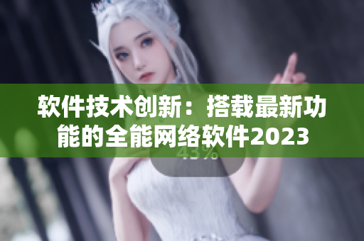 软件技术创新：搭载最新功能的全能网络软件2023