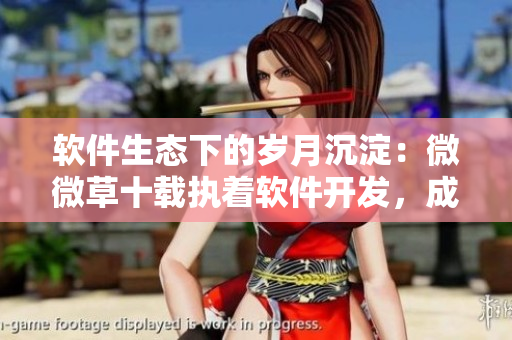 软件生态下的岁月沉淀：微微草十载执着软件开发，成就深厚品质