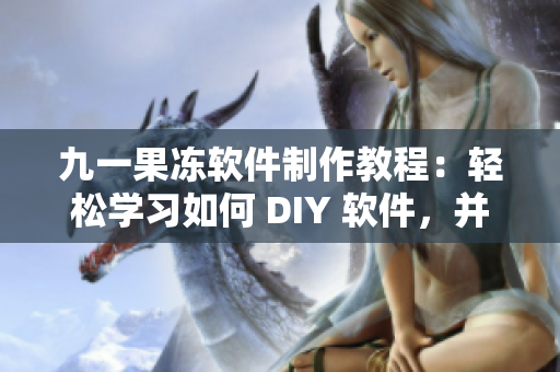 九一果冻软件制作教程：轻松学习如何 DIY 软件，并享受创作乐趣