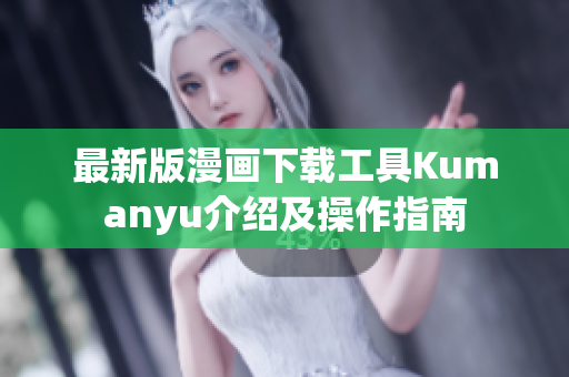 最新版漫画下载工具Kumanyu介绍及操作指南