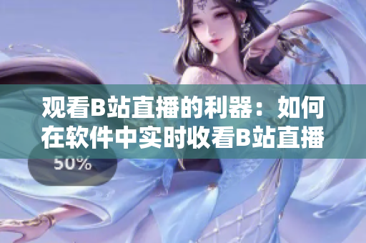 观看B站直播的利器：如何在软件中实时收看B站直播？