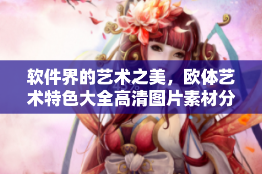 软件界的艺术之美，欧体艺术特色大全高清图片素材分享