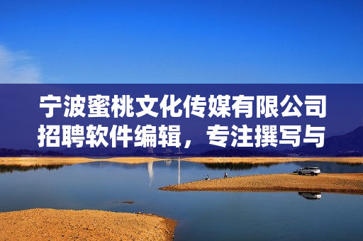宁波蜜桃文化传媒有限公司招聘软件编辑，专注撰写与软件开发相关文章