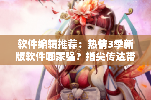 软件编辑推荐：热情3季新版软件哪家强？指尖传达带你一起探究！