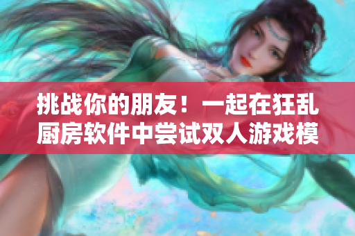 挑战你的朋友！一起在狂乱厨房软件中尝试双人游戏模式