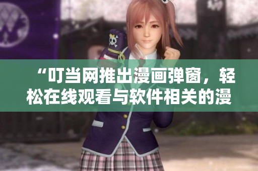 “叮当网推出漫画弹窗，轻松在线观看与软件相关的漫画！”
