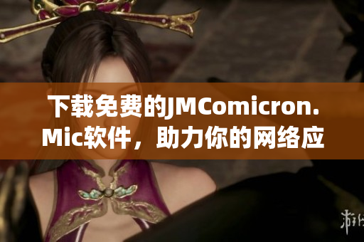 下载免费的JMComicron.Mic软件，助力你的网络应用实现更强大的功能