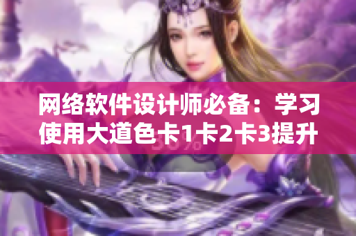 网络软件设计师必备：学习使用大道色卡1卡2卡3提升界面设计能力