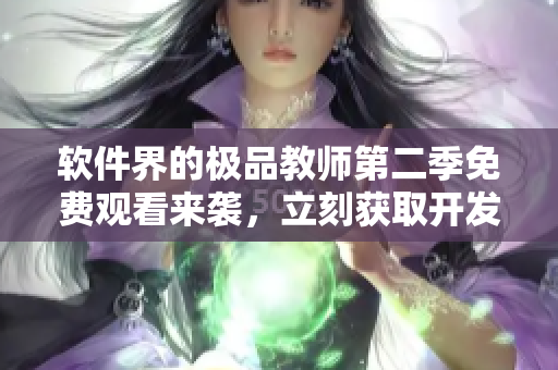 软件界的极品教师第二季免费观看来袭，立刻获取开发技巧！