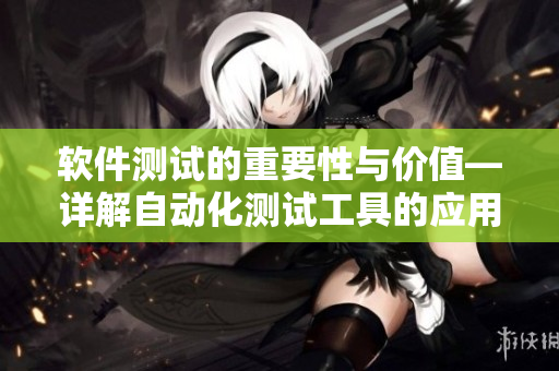 软件测试的重要性与价值—详解自动化测试工具的应用