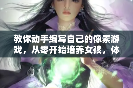 教你动手编写自己的像素游戏，从零开始培养女孩，体验移植调校的乐趣