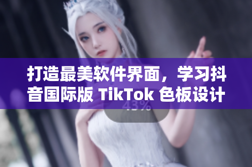 打造最美软件界面，学习抖音国际版 TikTok 色板设计技巧