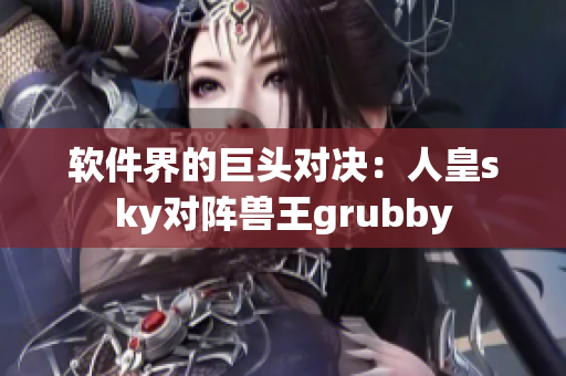 软件界的巨头对决：人皇sky对阵兽王grubby