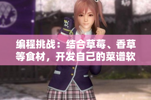 编程挑战：结合草莓、香草等食材，开发自己的菜谱软件！