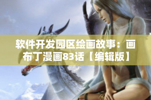 软件开发园区绘画故事：画布丁漫画83话【编辑版】
