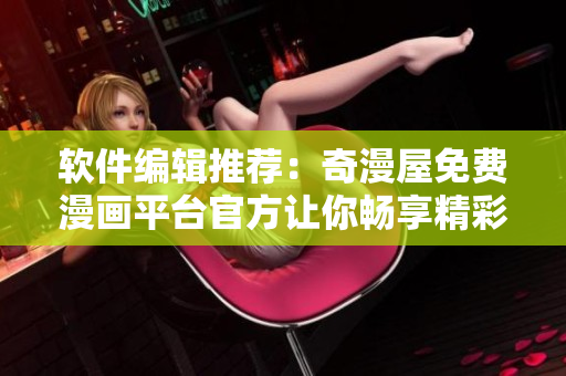 软件编辑推荐：奇漫屋免费漫画平台官方让你畅享精彩漫画！
