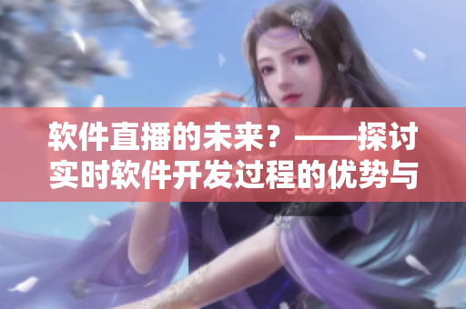 软件直播的未来？——探讨实时软件开发过程的优势与挑战