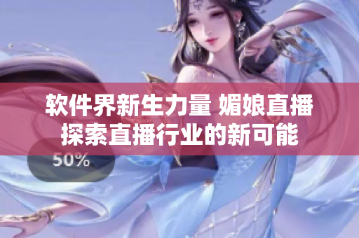 软件界新生力量 媚娘直播探索直播行业的新可能