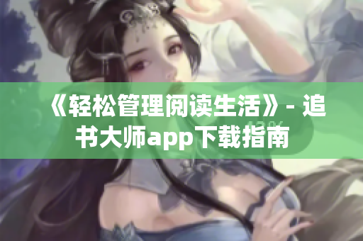 《轻松管理阅读生活》- 追书大师app下载指南