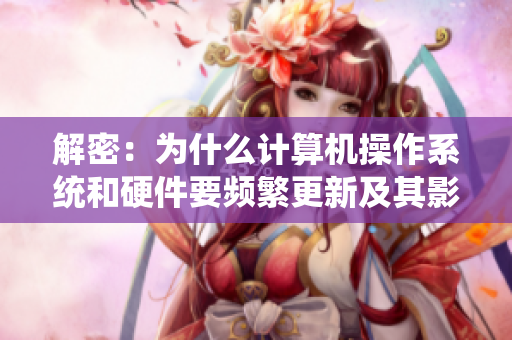 解密：为什么计算机操作系统和硬件要频繁更新及其影响分析
