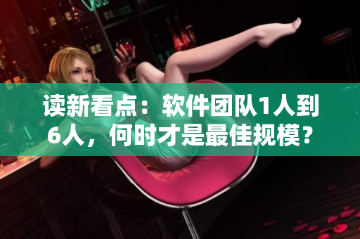 读新看点：软件团队1人到6人，何时才是最佳规模？