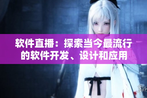 软件直播：探索当今最流行的软件开发、设计和应用