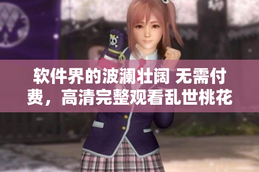 软件界的波澜壮阔 无需付费，高清完整观看乱世桃花