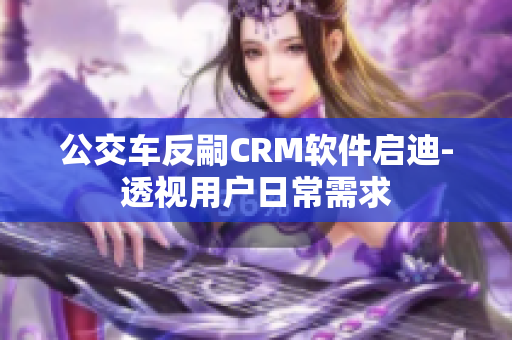 公交车反嗣CRM软件启迪-透视用户日常需求