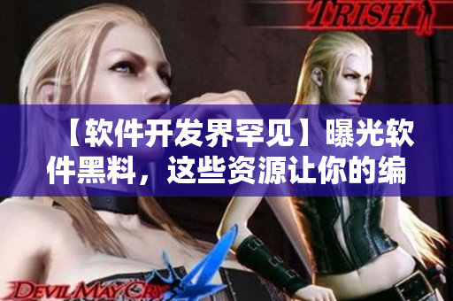 【软件开发界罕见】曝光软件黑料，这些资源让你的编程事半功倍！