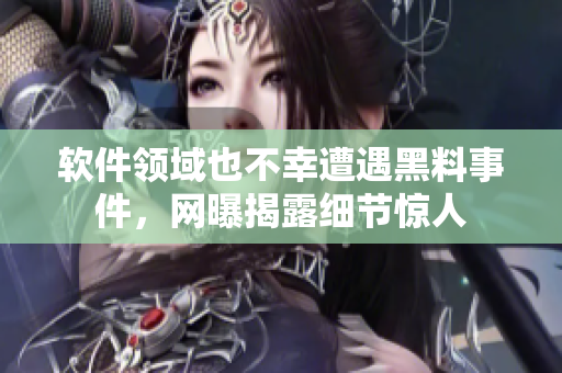 软件领域也不幸遭遇黑料事件，网曝揭露细节惊人