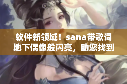 软件新领域！sana带歌词地下偶像般闪亮，助您找到独特编程之路！