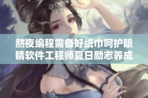 熬夜编程需备好纸巾呵护眼睛软件工程师夏日励志养成计划