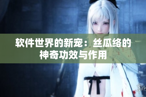 软件世界的新宠：丝瓜络的神奇功效与作用
