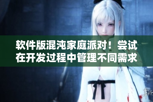 软件版混沌家庭派对！尝试在开发过程中管理不同需求和意见