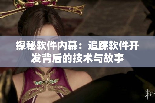 探秘软件内幕：追踪软件开发背后的技术与故事