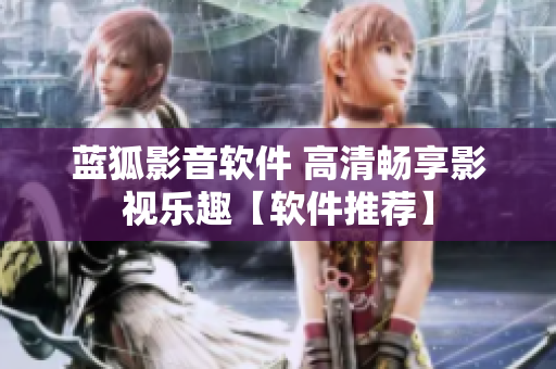 蓝狐影音软件 高清畅享影视乐趣【软件推荐】