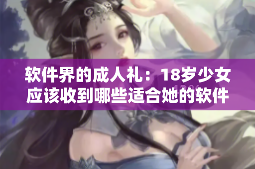 软件界的成人礼：18岁少女应该收到哪些适合她的软件礼物？