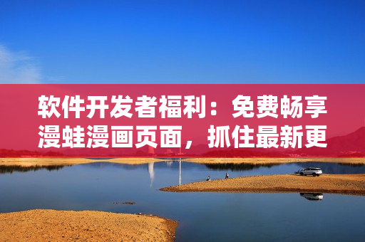 软件开发者福利：免费畅享漫蛙漫画页面，抓住最新更新软件动态