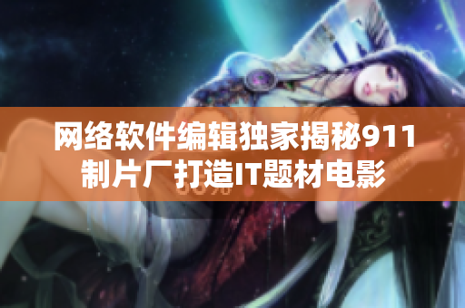 网络软件编辑独家揭秘911制片厂打造IT题材电影