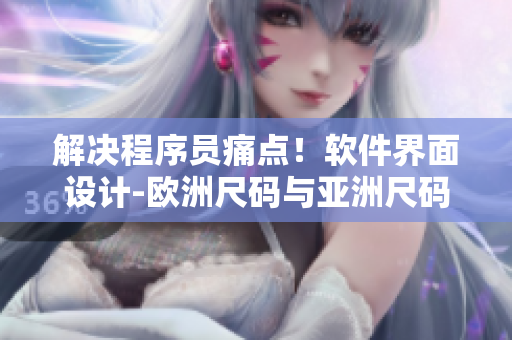 解决程序员痛点！软件界面设计-欧洲尺码与亚洲尺码的对应表提供实用帮助