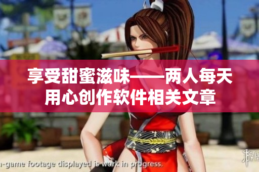 享受甜蜜滋味——两人每天用心创作软件相关文章