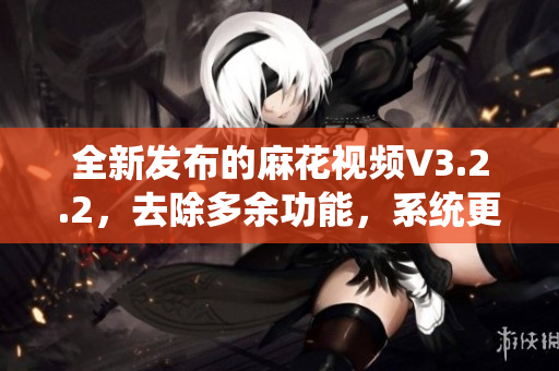 全新发布的麻花视频V3.2.2，去除多余功能，系统更稳定