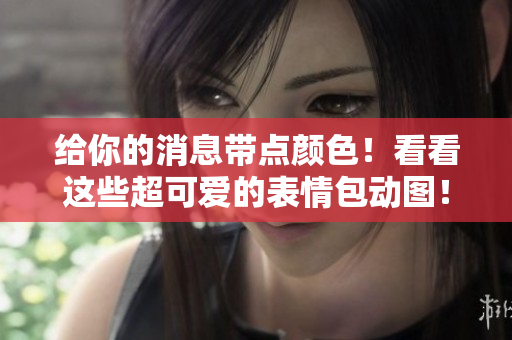 给你的消息带点颜色！看看这些超可爱的表情包动图！