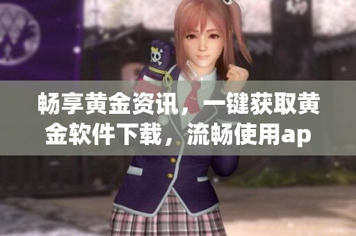 畅享黄金资讯，一键获取黄金软件下载，流畅使用app