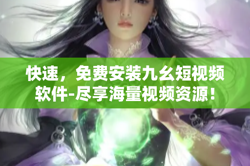 快速，免费安装九幺短视频软件-尽享海量视频资源！
